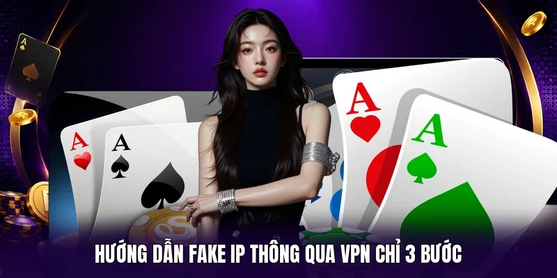 Hướng dẫn fake IP thông qua VPN chỉ 3 bước