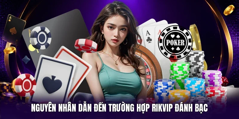 Nguyên nhân dẫn đến trường hợp RIKVIP đánh bạc