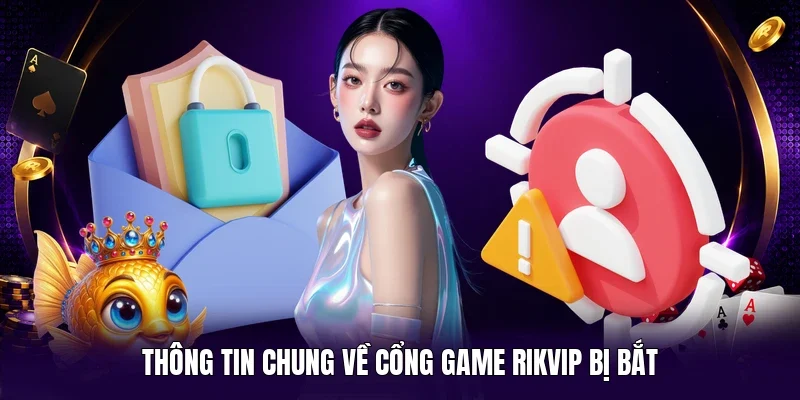 Thông tin chung về cổng game RIKVIP bị bắt